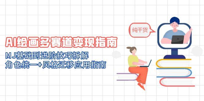 AI绘画多赛道变现指南：MJ基础到进阶技巧拆解，角色统一+风格迁移应用指南-非凡网-资源网-最新项目分享网站