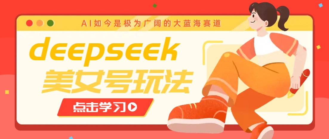 借助deepseek创作出各种风格的美女视频，7天快速涨粉，多种变现月入万元-非凡网-资源网-最新项目分享网站