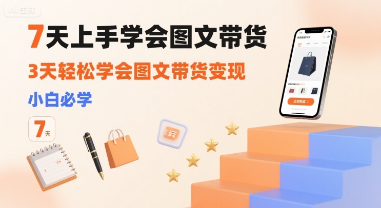 7天上手学会图文带货，3天轻松学会图文带货变现，小白必学-非凡网-资源网-最新项目分享网站