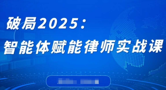 破局2025：智能体赋能律师实战课，打破编程壁垒，完成复杂任务，沉淀专属知识，赋能律师实务-非凡网-资源网-最新项目分享网站