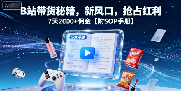 B站带货秘籍，新风口，抢占红利，7天2k+佣金【附SOP手册】-非凡网-资源网-最新项目分享网站