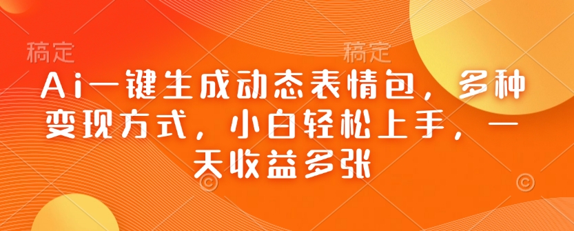 Ai一键生成动态表情包，多种变现方式，小白轻松上手，一天收益多张-非凡网-资源网-最新项目分享网站