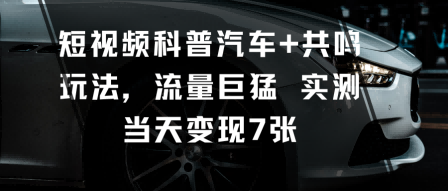 短视频科普汽车+共鸣玩法，流量巨猛实测当天变现7张-非凡网-资源网-最新项目分享网站