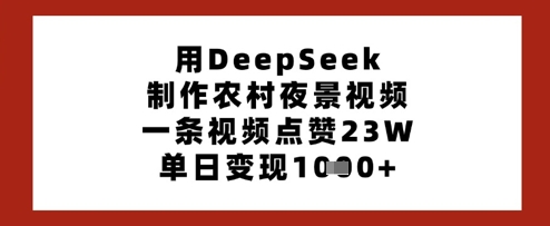 用DeepSeek制作农村夜景视频，一条视频点赞23W，单日变现多张-非凡网-资源网-最新项目分享网站