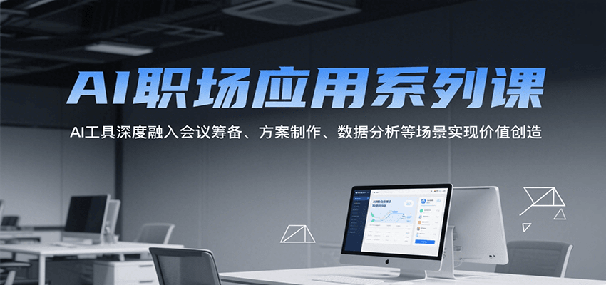 AI职场应用系列课，AI工具深度融入会议筹备、方案制作、数据分析等场景实现价值创造-非凡网-资源网-最新项目分享网站