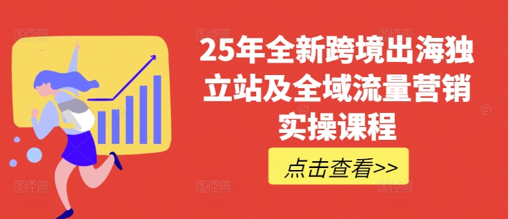 25年全新跨境出海独立站及全域流量营销实操课程，跨境电商独立站TIKTOK全域营销普货特货玩法大全-非凡网-资源网-最新项目分享网站