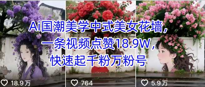 Ai国潮美学中式美女花墙，一条视频点赞18.9W，快速起千粉万粉号-非凡网-资源网-最新项目分享网站