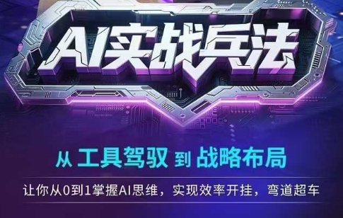 AI实战兵法，从工具驾驭到战略布局，​从0~1掌握ai思维，实现效率，开挂弯道超车-非凡网-资源网-最新项目分享网站
