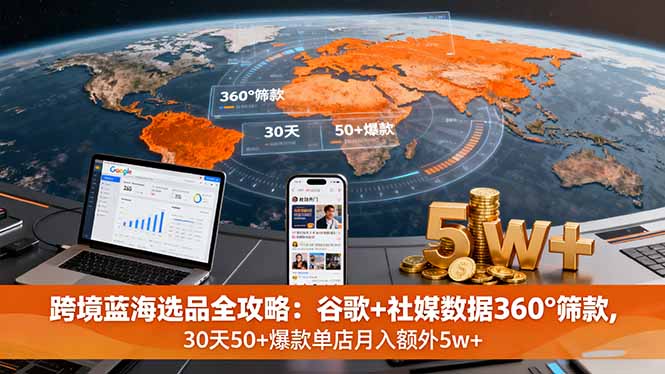 跨境蓝海选品全攻略：谷歌+社媒数据360°筛款,30天50+爆款单店月入额外5w+-非凡网-资源网-最新项目分享网站