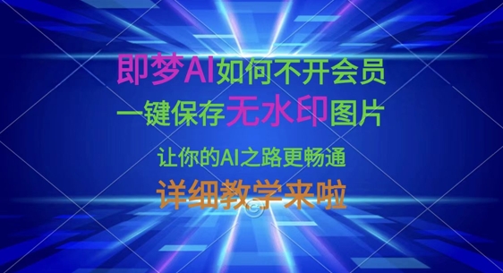 即梦AI如何不开会员，一键保存无水印图片，让你的AI之路更畅通，详细教学来啦-非凡网-资源网-最新项目分享网站