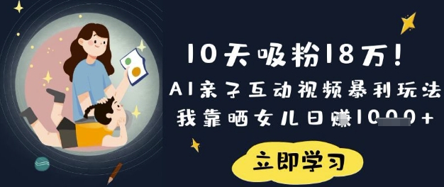 10天吸粉18W！AI亲子互动视频暴利玩法，我靠晒女儿日入数张-非凡网-资源网-最新项目分享网站