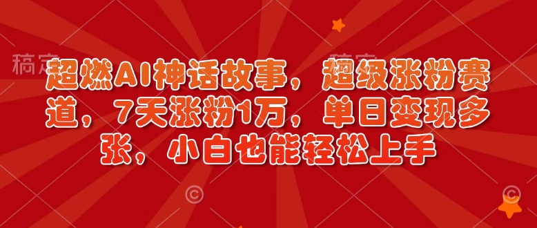 超燃AI神话故事，超级涨粉赛道，7天涨粉1万，单日变现多张，小白也能轻松上手(附详细教程)-非凡网-资源网-最新项目分享网站