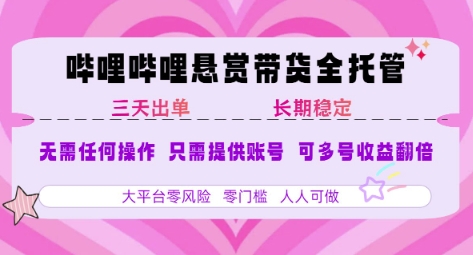 B站悬赏带货全托管，自测稳定，只需提供账号，无需基础，小白宝妈轻松上手，单日稳定3张【揭秘】-非凡网-资源网-最新项目分享网站