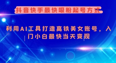 抖音快手最快吸粉起号方式，利用AI工具打造美女账号，入门小白最快当天变现-非凡网-资源网-最新项目分享网站
