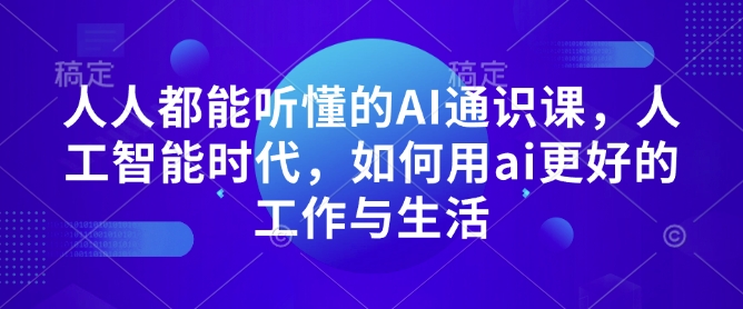 人人都能听懂的AI通识课，人工智能时代，如何用ai更好的工作与生活-非凡网-资源网-最新项目分享网站