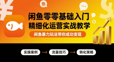 闲鱼零基础入门精细化运营实战教学，闲鱼暴力玩法带你成功变现-非凡网-资源网-最新项目分享网站