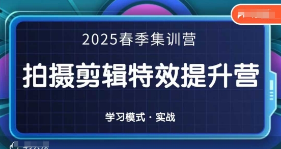 2025春季拍剪全能集训营，拍摄剪辑特效提升营-非凡网-资源网-最新项目分享网站