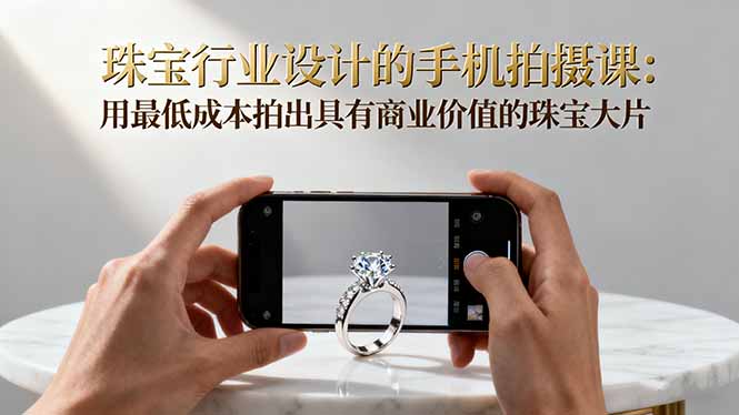 珠宝行业设计的手机拍摄课:用最低成本拍出具有商业价值的珠宝大片!-非凡网-资源网-最新项目分享网站