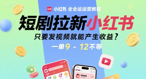 短剧拉新小红书全运营教程，只要发视频就能产生收益，一单9-12不等-非凡网-资源网-最新项目分享网站