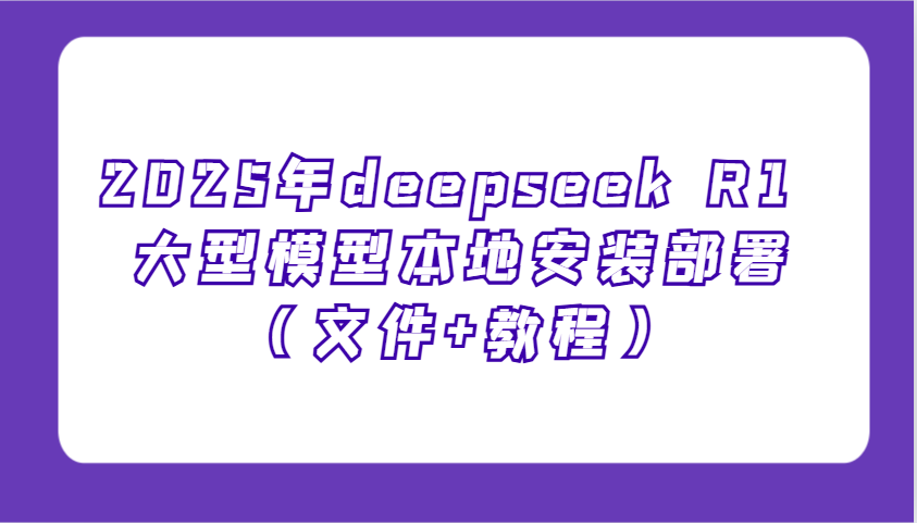 2025年deepseek R1 大型模型本地安装部署(文件+教程)，新手也能快速上手！-非凡网-资源网-最新项目分享网站