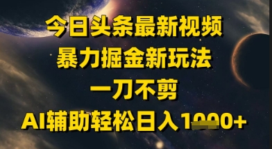 今日头条最新美女视频暴力掘金新玩法，一刀不剪，AI辅助轻松日入1k+-非凡网-资源网-最新项目分享网站