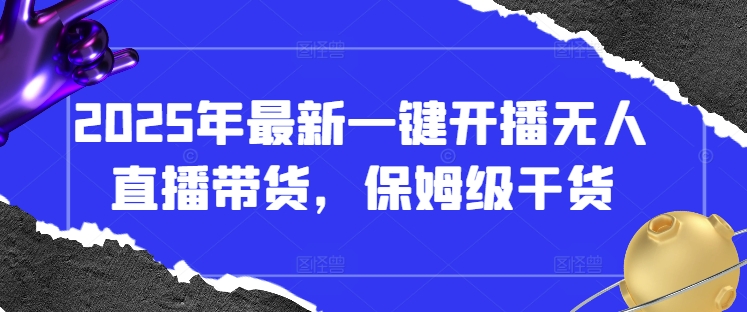 2025年最新一键开播无人直播带货，保姆级干货-非凡网-资源网-最新项目分享网站