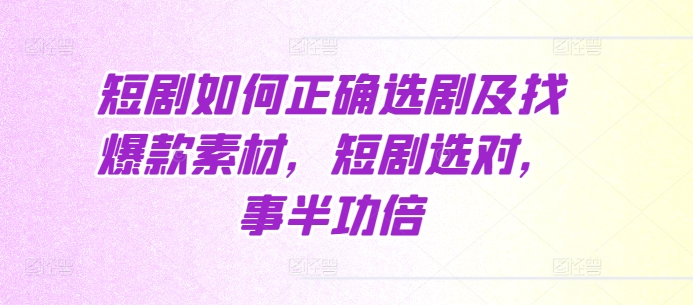 短剧如何正确选剧及找爆款素材，短剧选对，事半功倍-非凡网-资源网-最新项目分享网站