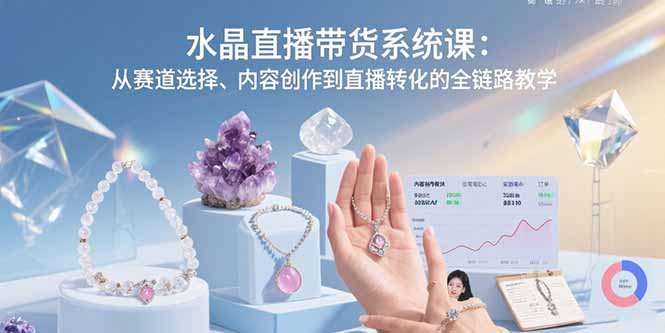 水晶直播带货系统课：从赛道选择、内容创作到直播转化的全链路教学-非凡网-资源网-最新项目分享网站