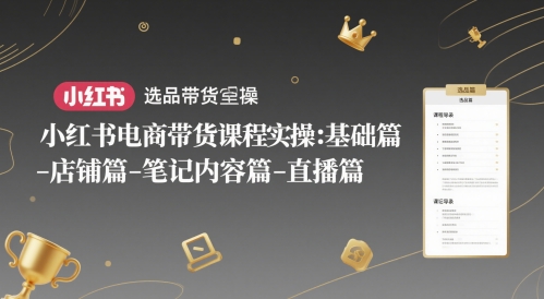小红书电商带货课程实操：基础篇-选品篇-店铺篇-笔记内容篇-直播篇-非凡网-资源网-最新项目分享网站
