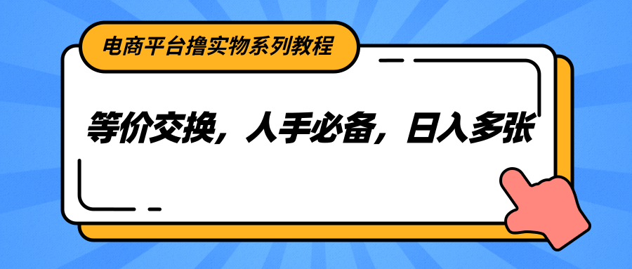 电商平台撸实物系列教程，等价交换，人手必备，日入多张-非凡网-资源网-最新项目分享网站