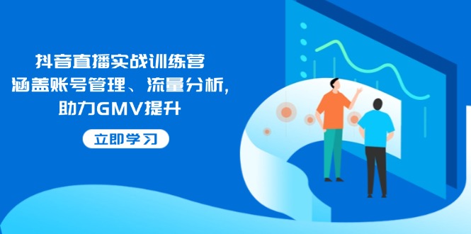 抖音直播实战训练营：涵盖账号管理、流量分析, 助力GMV提升-非凡网-资源网-最新项目分享网站