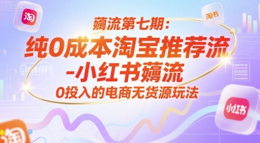 薅流第七期：纯0成本淘宝推荐流-小红书薅流最新版目，0投入的电商无货源玩法(附赠往期)-非凡网-资源网-最新项目分享网站