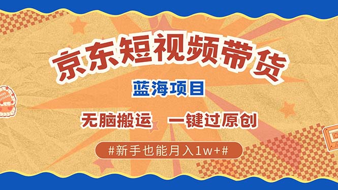 京东短视频带货 2025新风口 批量搬运 单号月入过万 上不封顶-非凡网-资源网-最新项目分享网站