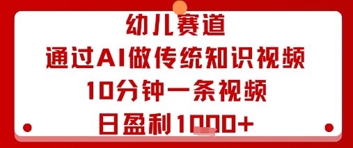 幼儿赛道：通过AI做传统知识视频，10分钟一条视频，日盈利多张-非凡网-资源网-最新项目分享网站