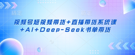 视频号短视频带货+直播带货系统课+AI+Deep-Seek书单带货-非凡网-资源网-最新项目分享网站