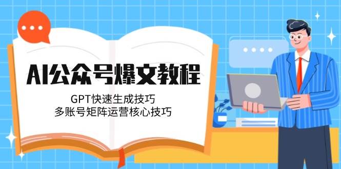 AI公众号爆文教程，GPT快速生成技巧，多账号矩阵运营核心技巧-非凡网-资源网-最新项目分享网站