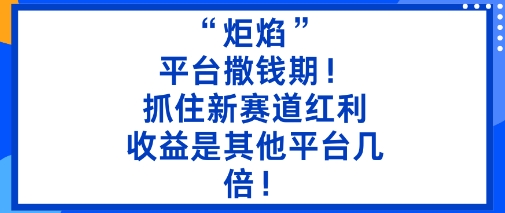 “炬焰”：平台撒钱期！抓住新赛道红利，5分钟二创内容，收益是其他平台几倍！-非凡网-资源网-最新项目分享网站