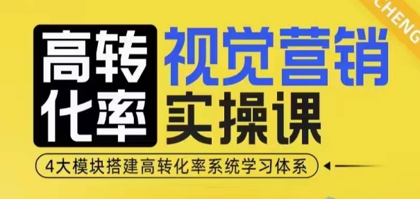 高转化率·视觉营销实操课，4大模块搭建高转化率系统学习体系-非凡网-资源网-最新项目分享网站
