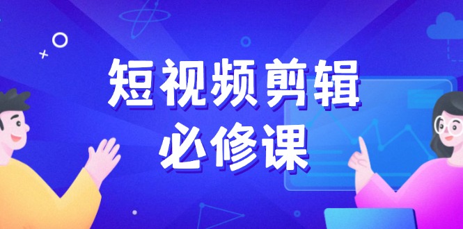 短视频剪辑必修课，百万剪辑师成长秘籍，找素材、拆片、案例拆解-非凡网-资源网-最新项目分享网站