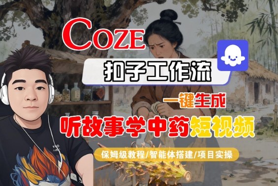 Coze扣子智能体工作流一键生成“听故事学中药“短视频，全流程保姆级教学-非凡网-资源网-最新项目分享网站