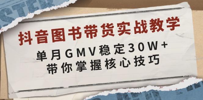 抖音图书带货实战教学，单月GMV稳定30W+，带你掌握核心技巧-非凡网-资源网-最新项目分享网站