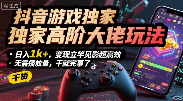 抖音游戏独家高阶大佬玩法，日入1k+，变现立竿见影超高效，无需播放量，干就完事了【揭秘】-非凡网-资源网-最新项目分享网站