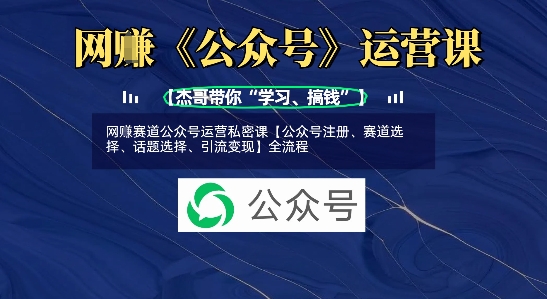 网创赛道公众号运营私密课【公众号注册、赛道选择、话题选择、引流变现】全流程-非凡网-资源网-最新项目分享网站