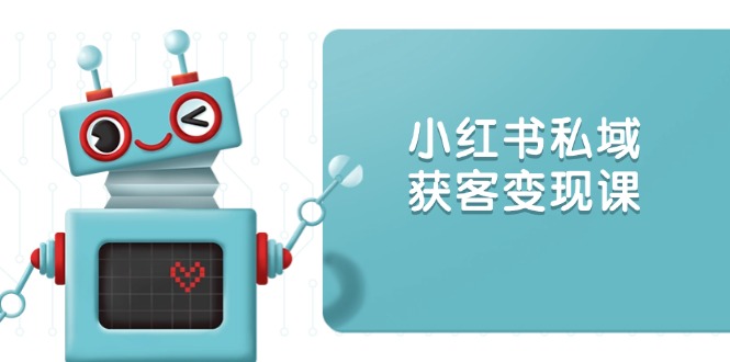 小红书私域获客变现：账号设置/内容创作/规则解读/投放策略/获客技巧等-非凡网-资源网-最新项目分享网站