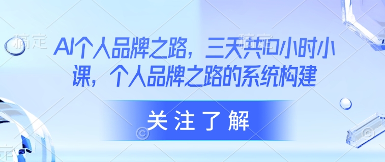 AI个人品牌之路，​三天共10小时小课，个人品牌之路的系统构建-非凡网-资源网-最新项目分享网站