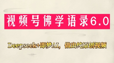 视频号佛学禅语6.0，用Deepseek+即梦ai，做纯原创视频，新手小白，也能月入1W+-非凡网-资源网-最新项目分享网站