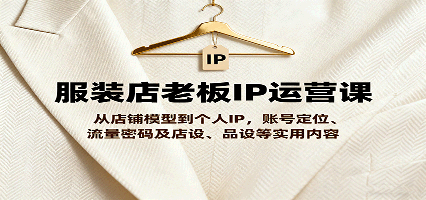 服装店老板IP运营课，从店铺模型到个人IP，账号定位、流量密码及店设、品设等实用内容-非凡网-资源网-最新项目分享网站
