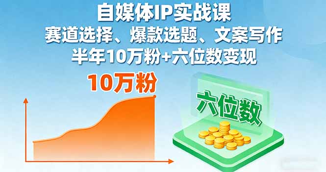 自媒体IP实战课，赛道选择、爆款选题、文案写作，半年10万粉+六位数变现-非凡网-资源网-最新项目分享网站