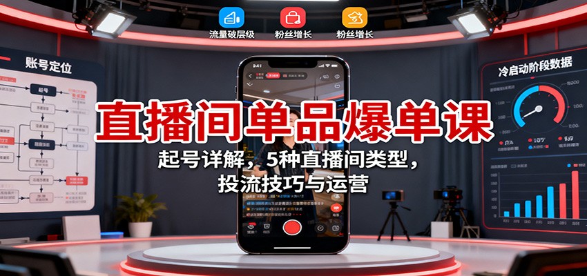 直播间单品爆单课：起号详解，5种直播间类型，投流技巧与运营-非凡网-资源网-最新项目分享网站
