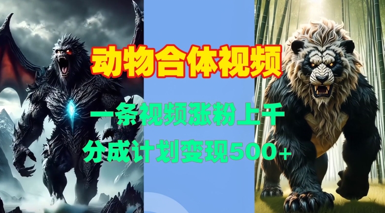 动物合体视频，一条视频涨粉上千，一键生成，分成计划变现5张-非凡网-资源网-最新项目分享网站